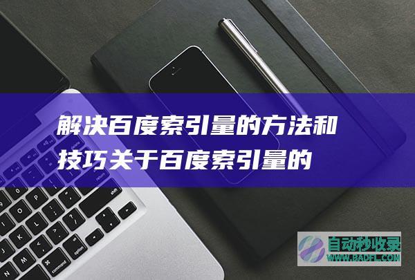 解决百度索引量的方法和技巧_关于百度索引量的SEO教程