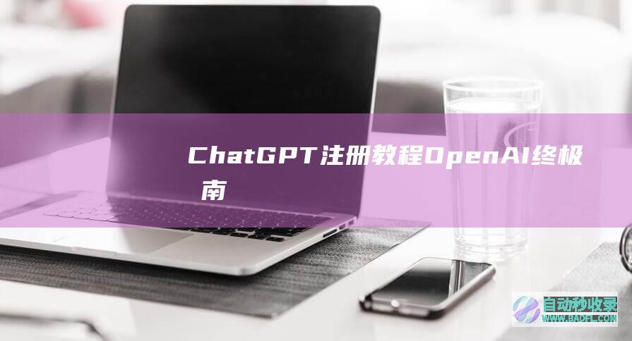 ChatGPT注册教程OpenAI终极指南-国内注册ChatGPT的方法100%注册成功！