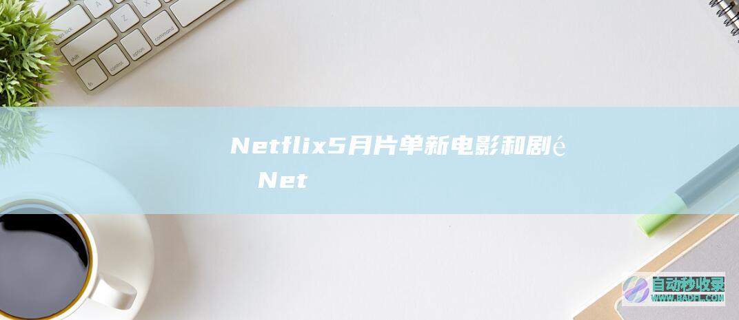 【Netflix5月片单】新电影和剧集Netflix/AppleTV/Disney+等更新预告-2024年5月第4周|好狗导航