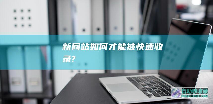 新网站如何才能被快速收录?