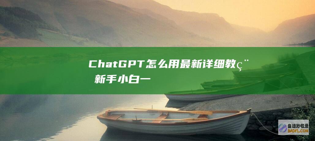 ChatGPT 怎么用最新详细教程-新手小白一看就会