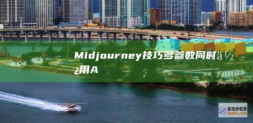 Midjourney技巧多参数同时使用A