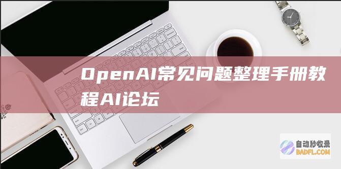 OpenAI常见问题整理手册-教程-AI论坛