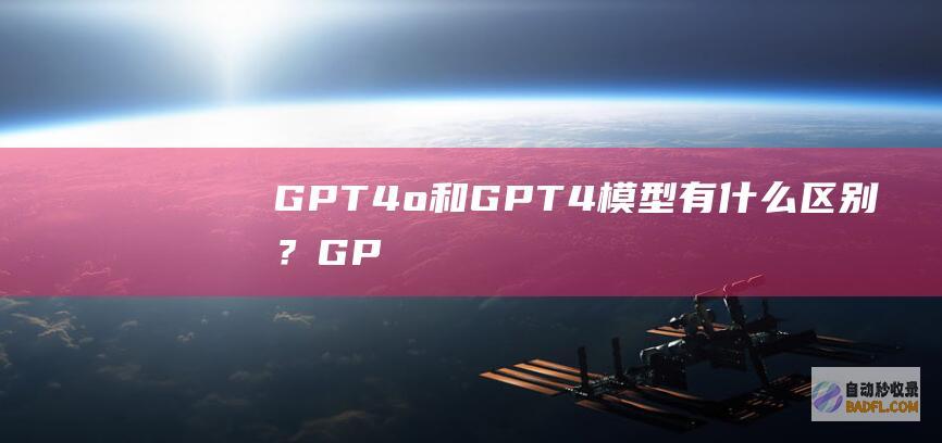 GPT-4o和GPT-4模型有什么区别？GPT-4o支持功能详解-教程-AI论坛