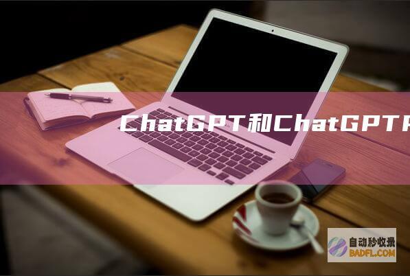 ChatGPT和ChatGPTPlus，GPT3.5和GPT4.0，独享账号和共享账号等有什么区别？各种版本的ChatGPT产品有什么区别？-教程-AI论坛