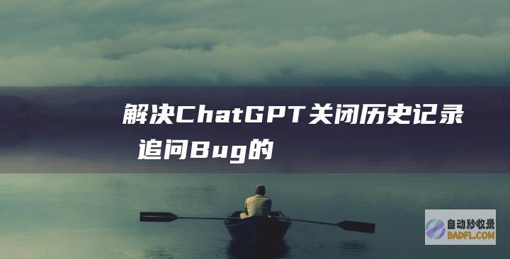 解决ChatGPT关闭历史记录时追问Bug的方法-教程-AI论坛