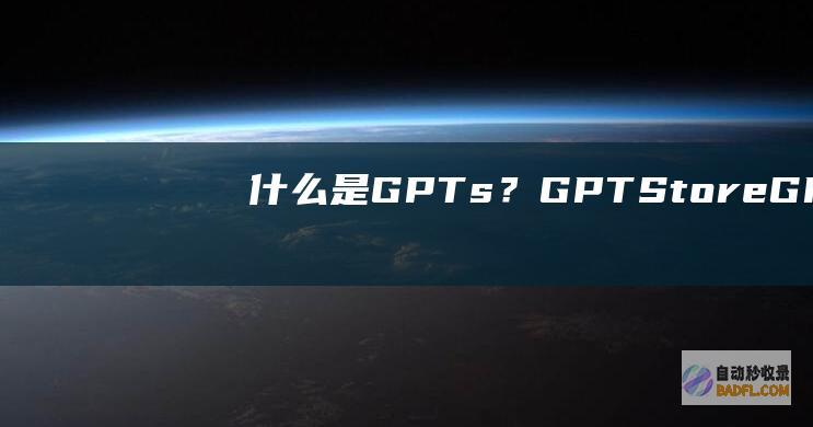 什么是GPTs？GPTStore（GPTs）常见问题解答-教程-AI论坛
