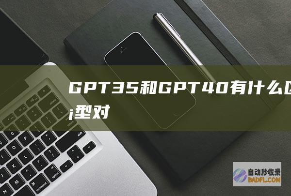 GPT3.5和GPT4.0有什么区别？模型对比之下有什么提升？-教程-AI论坛