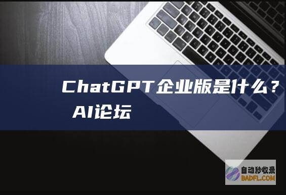 ChatGPT企业版是什么？-教程-AI论坛