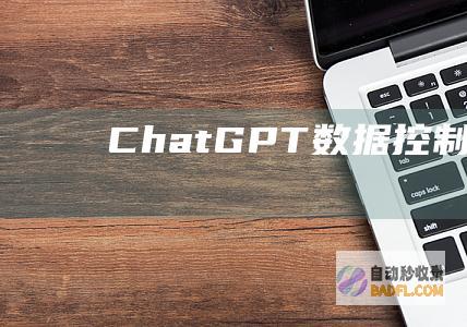 ChatGPT数据控制（DataControls）常见问题解答-教程-AI论坛