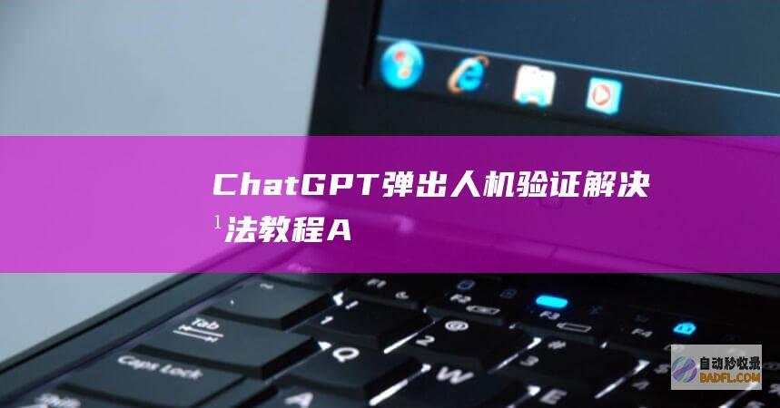 ChatGPT弹出人机验证解决方法-教程-AI论坛