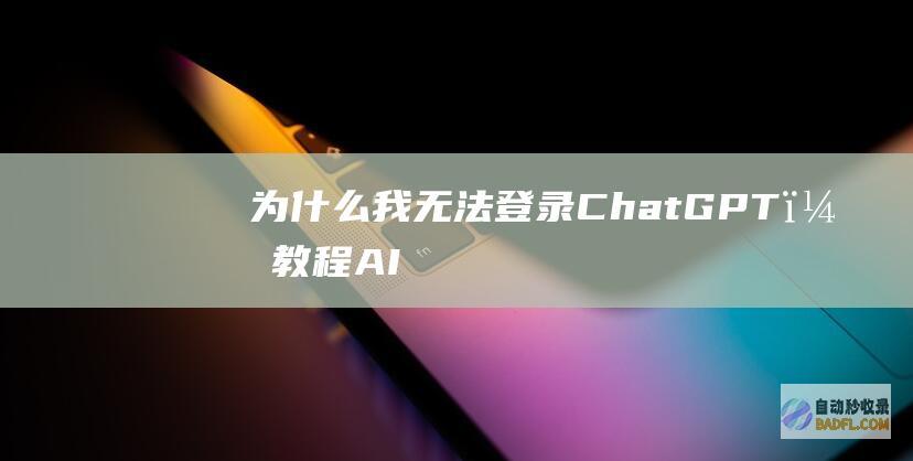 为什么我无法登录ChatGPT？-教程-AI论坛