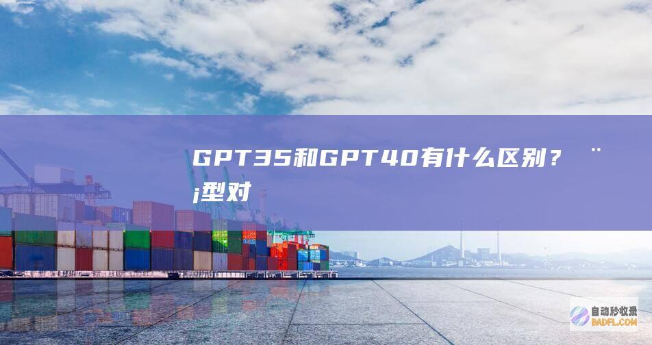 GPT3.5和GPT4.0有什么区别？模型对比之下有什么提升？-教程-AI论坛
