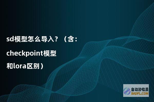 sd模型怎么导入？（含：checkpoint模型和lora区别）