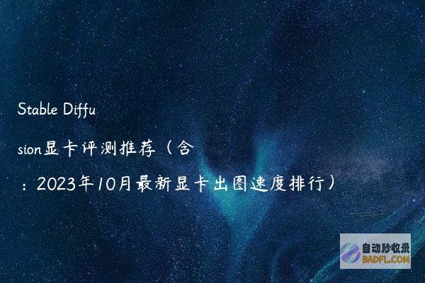 StableDiffusion显卡评测推荐（含：2023年10月最新显卡出图速度排行）