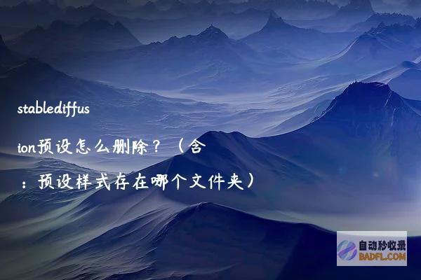 stablediffusion预设怎么删除？（含：预设样式存在哪个文件夹）