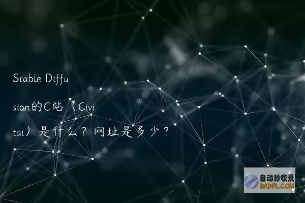 StableDiffusion的C站（Civitai）是什么？网址是多少？