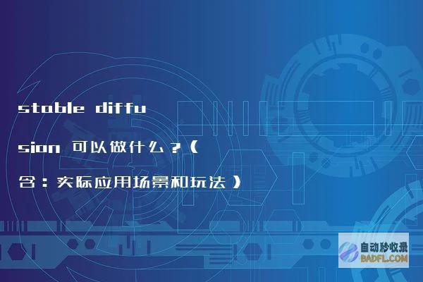 stablediffusion可以做什么？（含：实际应用场景和玩法）