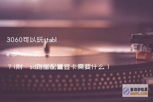 3060可以玩stablediffusion吗?(附:sd跑图配置显卡需要什么)