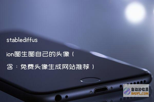 stablediffusion图生图自己的头像（含：免费头像生成网站推荐）
