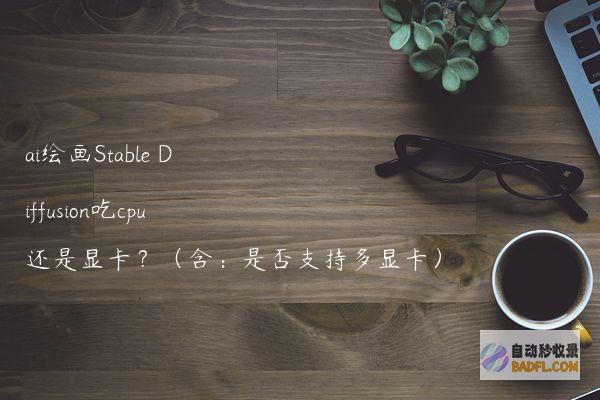 ai绘画StableDiffusion吃cpu还是显卡？（含：是否支持多显卡）
