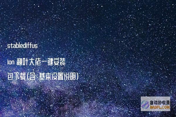 stablediffusion秋叶大佬一键安装包下载（含：基本设置说明）