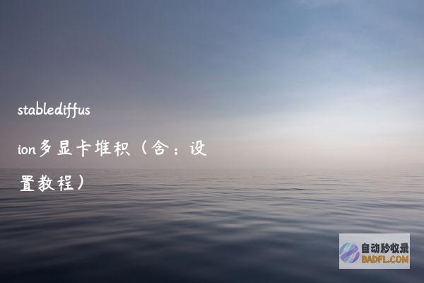 stablediffusion多显卡堆积（含：设置教程）