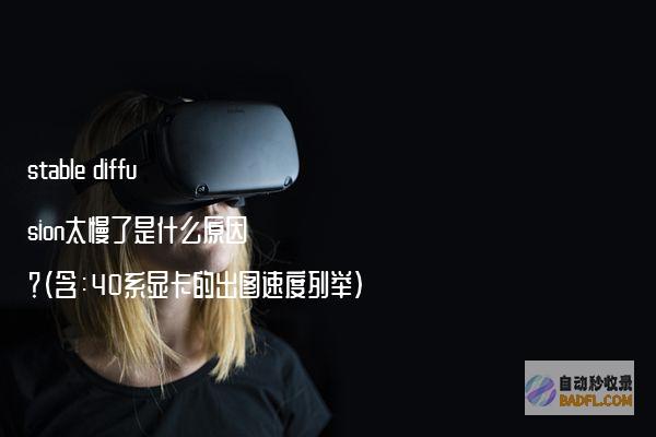 stablediffusion太慢了是什么原因？（含：40系显卡的出图速度列举）