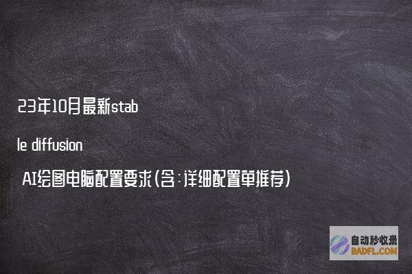 23年10月最新stablediffusionAI绘图电脑配置要求（含：详细配置单推荐）