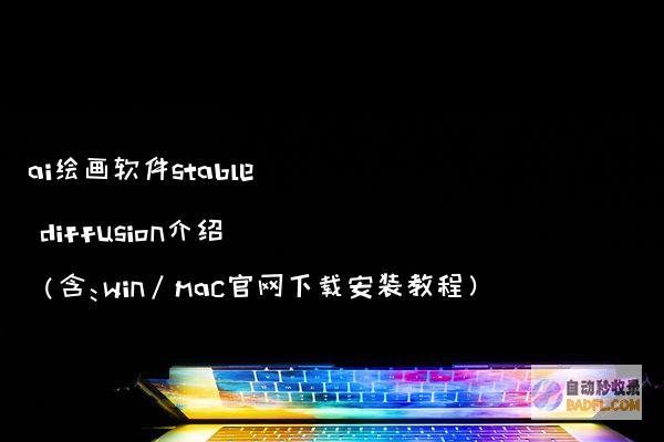 ai绘画软件stablediffusion介绍（含：win/mac官网下载安装教程）