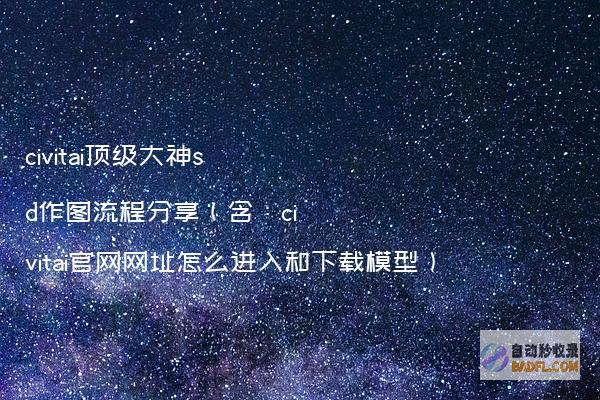 civitai顶级大神sd作图流程分享（含：civitai官网网址怎么进入和下载模型）