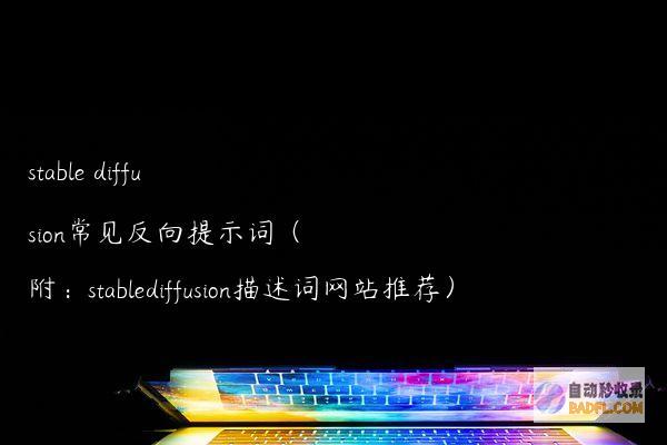stablediffusion常见反向提示词（附：stablediffusion描述词网站推荐）