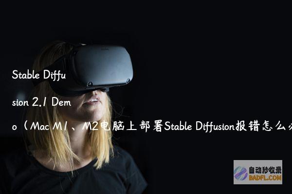 StableDiffusion2.1Demo（MacM1、M2电脑上部署StableDiffusion报错怎么办）