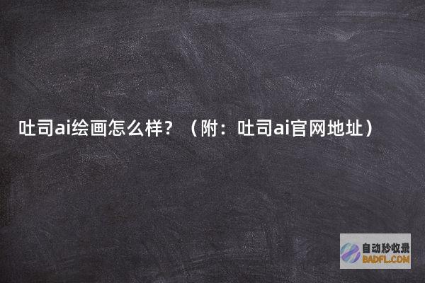 吐司ai绘画怎么样？（附：吐司ai官网地址）