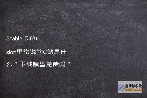 StableDiffusion里常说的C站是什么？下载模型免费吗？