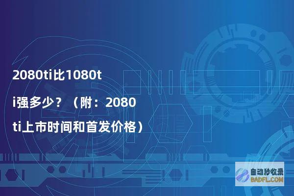 2080ti比1080ti强多少？（附：2080ti上市时间和首发价格）