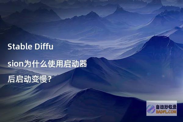 StableDiffusion为什么使用启动器后启动变慢？