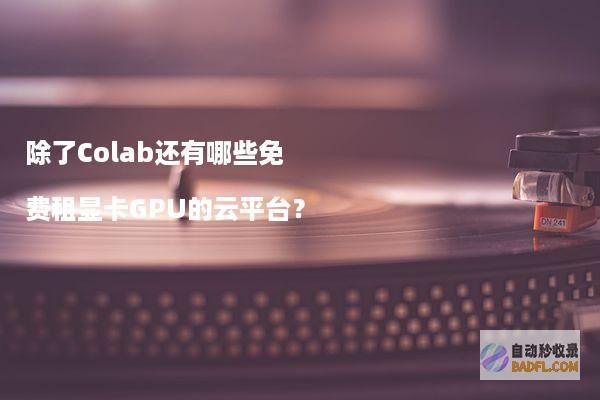 除了Colab还有哪些免费租显卡GPU的云平台？