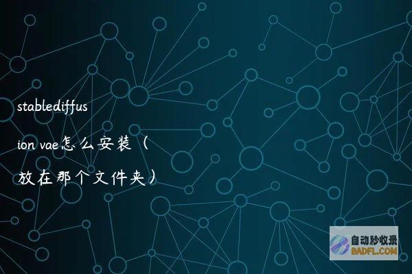 stablediffusionvae怎么安装（放在那个文件夹）