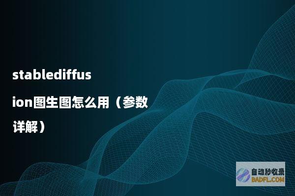 stablediffusion图生图怎么用（参数详解）