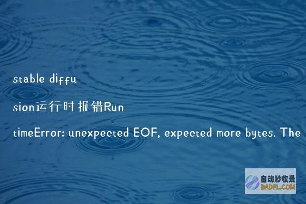 stablediffusion运行时报错RuntimeError:unexpectedEOF,expectedmorebytes.Thefilemightbecorrupted.的解决办法
