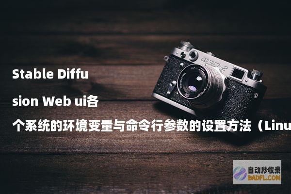 StableDiffusionWebui各个系统的环境变量与命令行参数的设置方法（Linux/Windows/macOS）