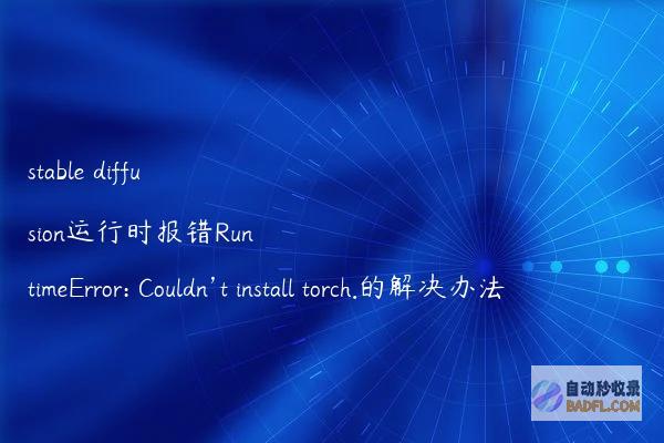 stablediffusion运行时报错RuntimeError:Couldn’tinstalltorch.的解决办法