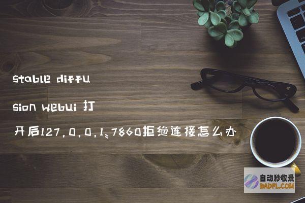 stablediffusionwebui打开后127.0.0.1:7860拒绝连接怎么办