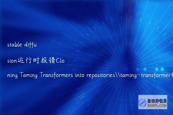 stablediffusion运行时报错CloningTamingTransformersintorepositories\taming-transformer的解决办法