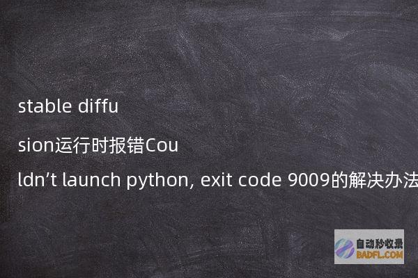 stablediffusion运行时报错Couldn’tlaunchpython,exitcode9009的解决办法