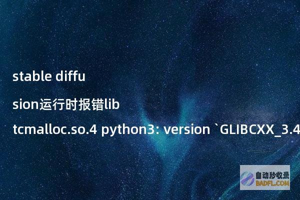stablediffusion运行时报错libtcmalloc.so.4python3:version`GLIBCXX_3.4.30’notfound(requiredby/usr/lib/libtcmalloc.so.4)的解决办法