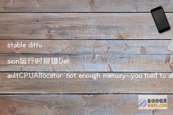 stablediffusion运行时报错DefaultCPUAllocator:notenoughmemory:youtriedtoallocate的解决办法