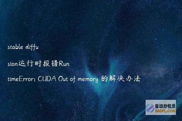 stablediffusion运行时报错RuntimeError:CUDAOutofmemory的解决办法