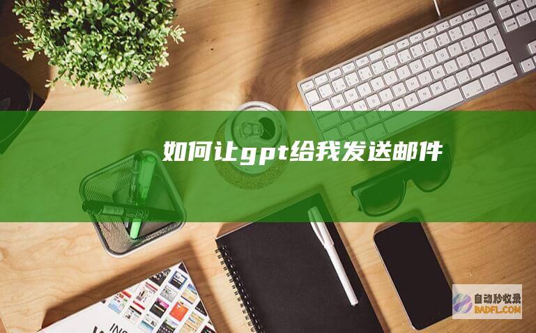 如何让gpt给我发送邮件